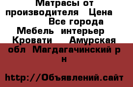 Матрасы от производителя › Цена ­ 4 250 - Все города Мебель, интерьер » Кровати   . Амурская обл.,Магдагачинский р-н